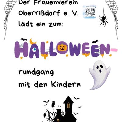 Das Bild zeigt ein Plakat einer Halloween-Veranstaltung einl&auml;dt.
Es einen wei&szlig;en Hintergrund und ist mit verschiedenen Halloween-Motiven 
gestaltet.In den oberen Ecken h&auml;ngen gezeichnete Spinnennetze. 
Auf der rechten Seite krabbelt eine schwarze Spinne nach unten.
Im oberen Drittel steht in einer serifenlosen Schrift: &raquo;Der Frauenverein Oberri&szlig;dorf e. V. l&auml;dt ein zum:&laquo;. 
Darunter folgt das Wort &raquo;HALLOWEEN&laquo; in gro&szlig;en, bunten und verzierten Buchstaben (Lila, Orange, Gelb) 
mit kleinen Flederm&auml;usen und Sternen. 
Darunter steht &raquo;rundgang mit den Kindern&laquo;.
Rechts neben dem oberen Text befindet sich ein kleines, rundes Logo des Frauenvereins Oberri&szlig;dorf.
Auf der rechten Seite schwebt ein kleiner, freundlicher Geist.
Im unteren Bereich ist die schwarze Silhouette eines klassischen Spukhauses mit Fenstern zu sehen, 
umgeben von kahlen B&auml;umen, Eulen und geschnitzten K&uuml;rbissen.